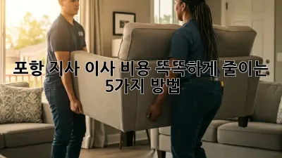 포항 지사 이사, 비용 똑똑하게 줄이는 5가지 방법!