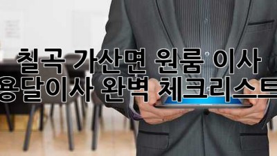 칠곡 가산면 원룸 이사? 용달이사 완벽 체크리스트!