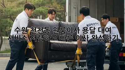 수원 천천동 원룸이사 용달 대여 서비스: 저렴하고 빠른 이사 완성하기! ✨