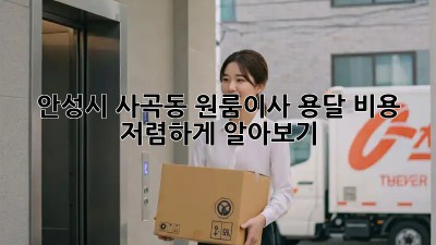 안성시 사곡동 원룸이사 용달 비용 저렴하게 알아보기! 🚛🏠